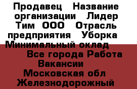 Продавец › Название организации ­ Лидер Тим, ООО › Отрасль предприятия ­ Уборка › Минимальный оклад ­ 32 500 - Все города Работа » Вакансии   . Московская обл.,Железнодорожный г.